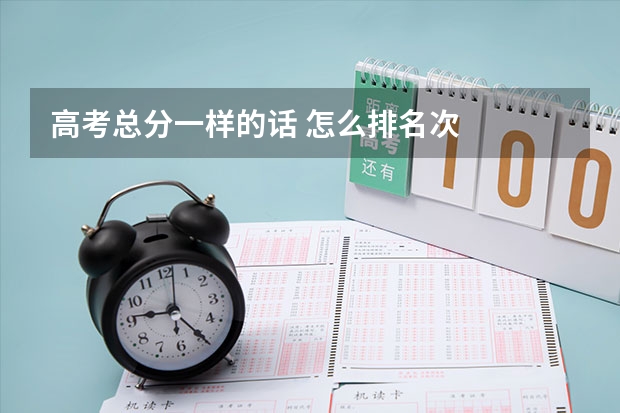 高考总分一样的话 怎么排名次