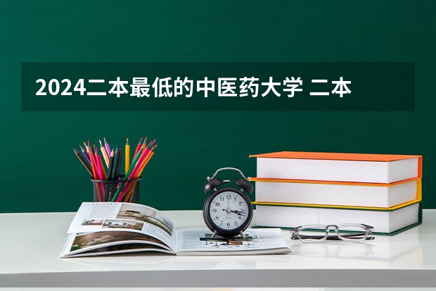 2024二本最低的中医药大学 二本最低的中医药大学及录取分数线