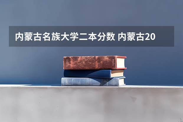 内蒙古名族大学二本分数 内蒙古2024二本大学最新排名及分数线位次