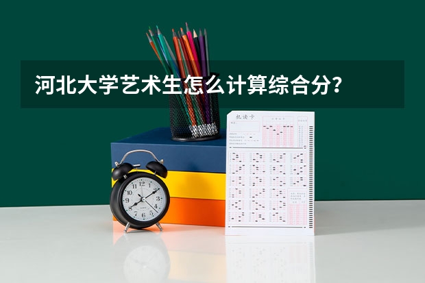 河北大学艺术生怎么计算综合分？