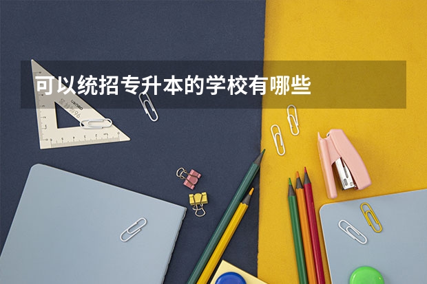可以统招专升本的学校有哪些