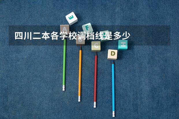 四川二本各学校调档线是多少