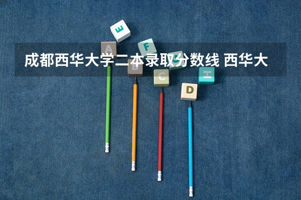 成都西华大学二本录取分数线 西华大学二本分数线