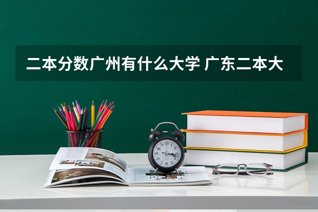 二本分数广州有什么大学 广东二本大学排名及录取分数线排名