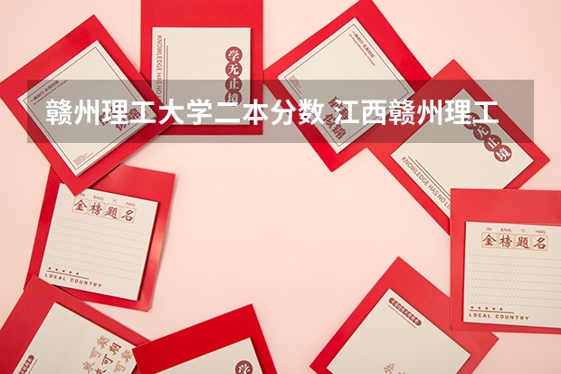 赣州理工大学二本分数 江西赣州理工大学是一本还是二本