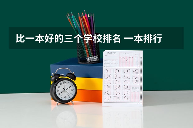比一本好的三个学校排名 一本排行