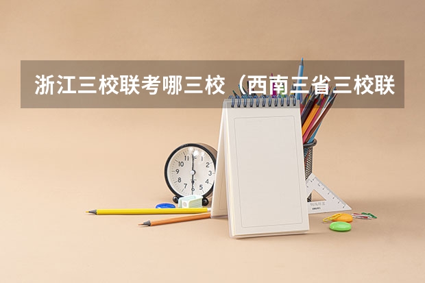 浙江三校联考哪三校(西南三省三校联考是哪三校)