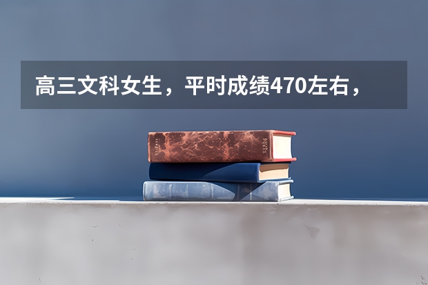高三文科女生，平时成绩470左右，怎么样能提到500分左右？