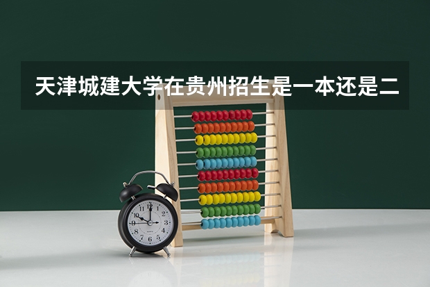 天津城建大学在贵州招生是一本还是二本（天津十大重点二本大学）