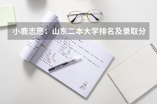 小鹿志愿：山东二本大学排名及录取分数线 有哪些二本院校
