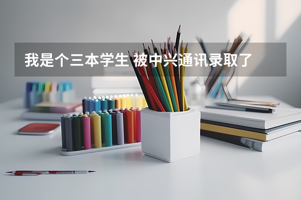 我是个三本学生 被中兴通讯录取了  我想知道会在深圳哪里工作 大概待遇会是多少