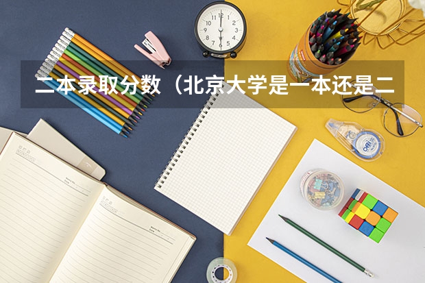 二本录取分数（北京大学是一本还是二本）