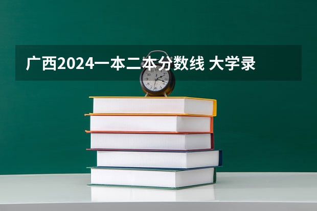 广西2024一本二本分数线 大学录取分数线一览表（广西大学最低的录取分数线）