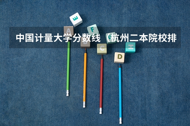 中国计量大学分数线（杭州二本院校排名及录取分数线）
