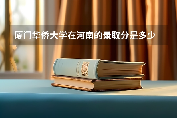 厦门华侨大学在河南的录取分是多少
