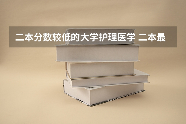 二本分数较低的大学护理医学 二本最低的护理大学
