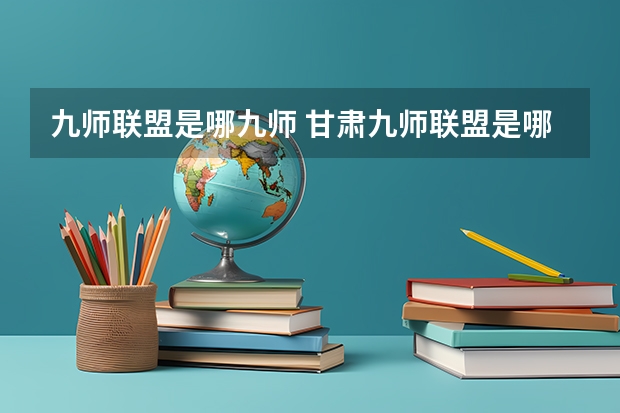 九师联盟是哪九师 甘肃九师联盟是哪几个学校的