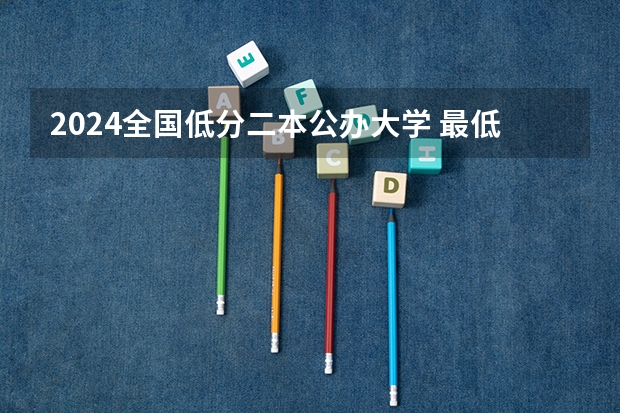 2024全国低分二本公办大学 最低分的公办二本大学20所