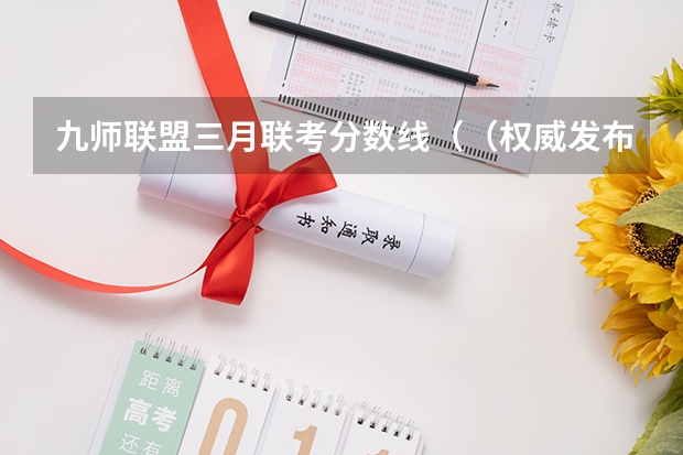 九师联盟三月联考分数线（（权威发布）届高三九师联盟/神州智达/金太阳/金科大联考）