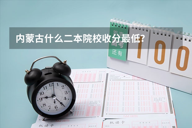 内蒙古什么二本院校收分最低？