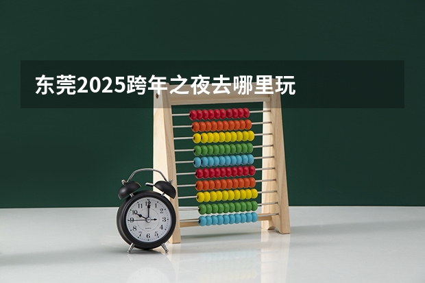 东莞2025跨年之夜去哪里玩