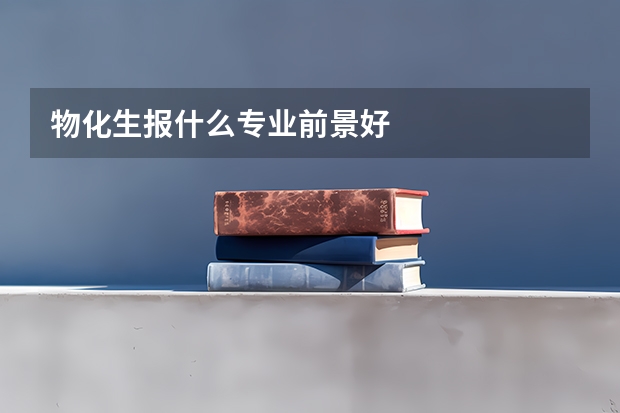 物化生报什么专业前景好