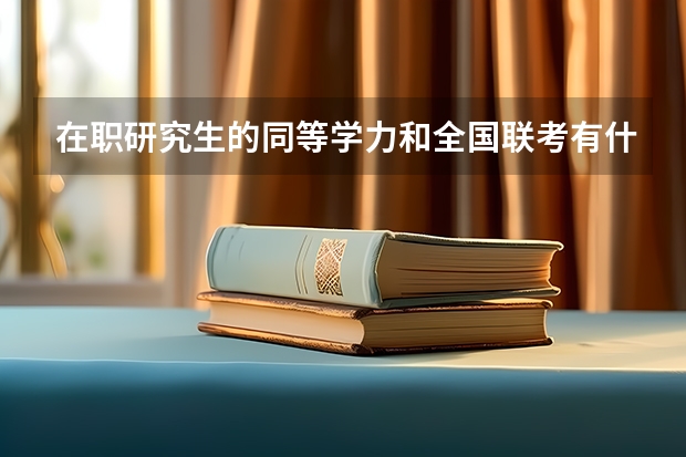 在职研究生的同等学力和全国联考有什么区别,谢谢。