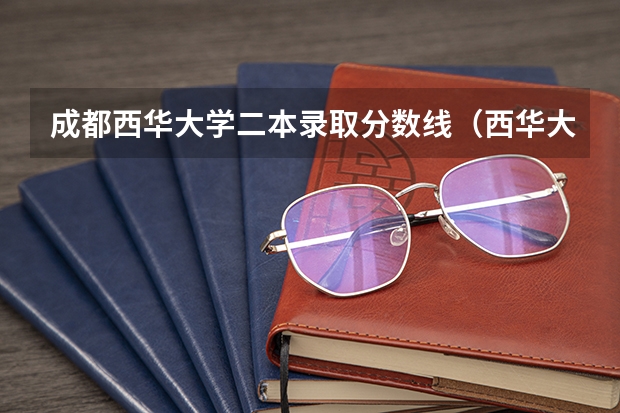 成都西华大学二本录取分数线（西华大学二本分数线）