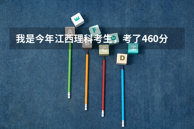我是今年江西理科考生，考了460分，能去哪些二本学校