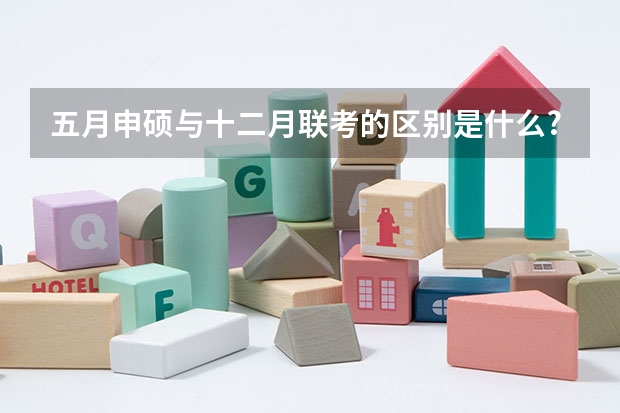 五月申硕与十二月联考的区别是什么?