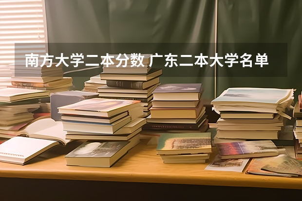 南方大学二本分数 广东二本大学名单及分数线排名榜单
