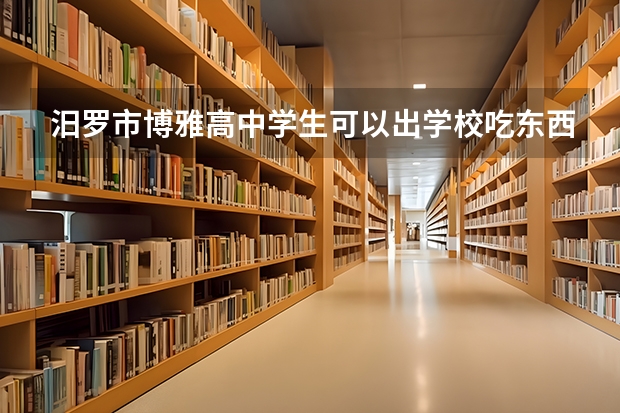 汨罗市博雅高中学生可以出学校吃东西吗