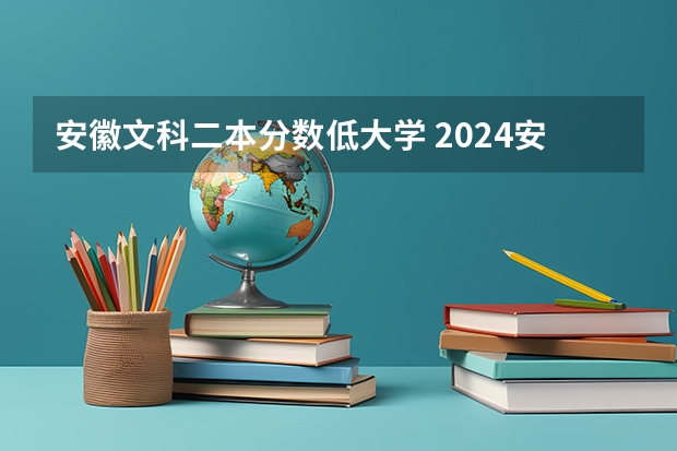 安徽文科二本分数低大学 2024安徽分数线最低的二本大学