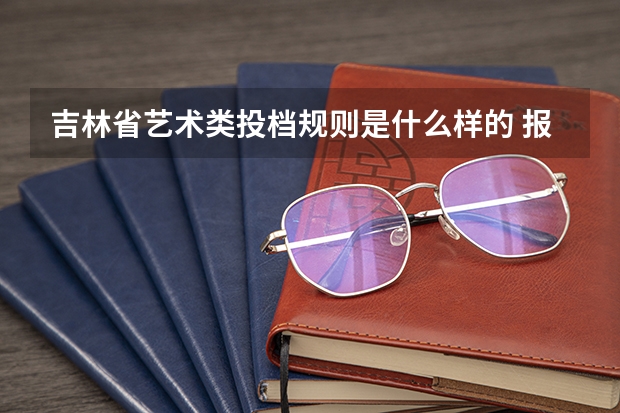 吉林省艺术类投档规则是什么样的 报考要求有哪些