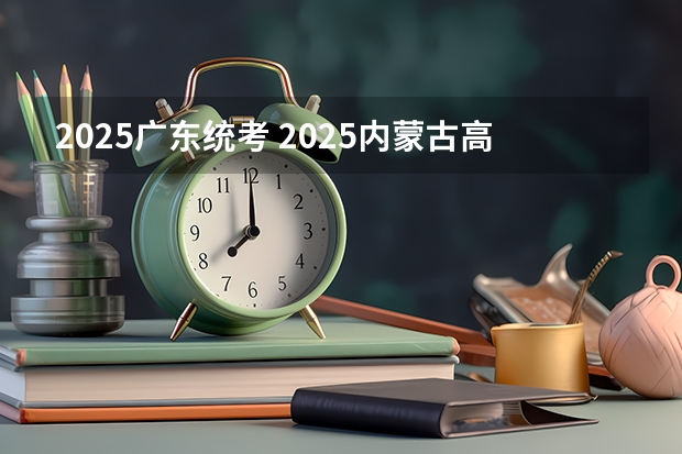 2025广东统考 2025内蒙古高考是3+3还是3+1+2模式？