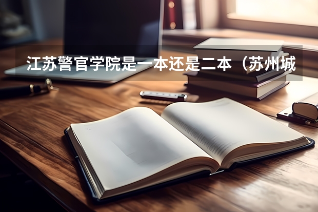 江苏警官学院是一本还是二本（苏州城市学院二本分数线）