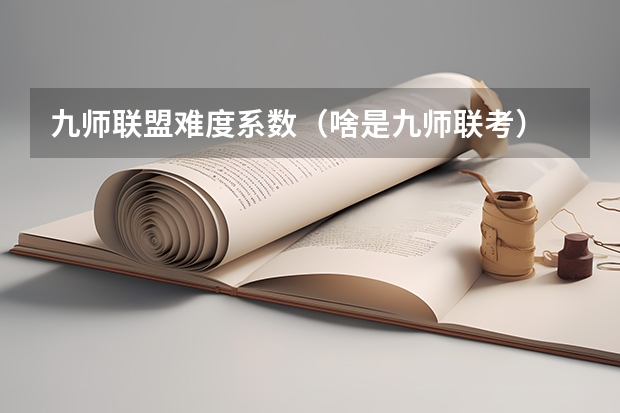 九师联盟难度系数（啥是九师联考）