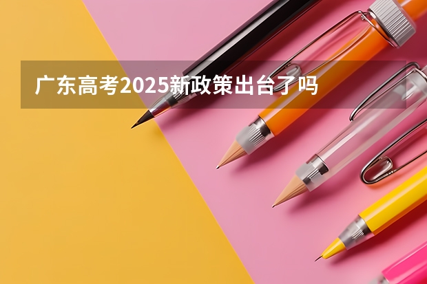 广东高考2025新政策出台了吗