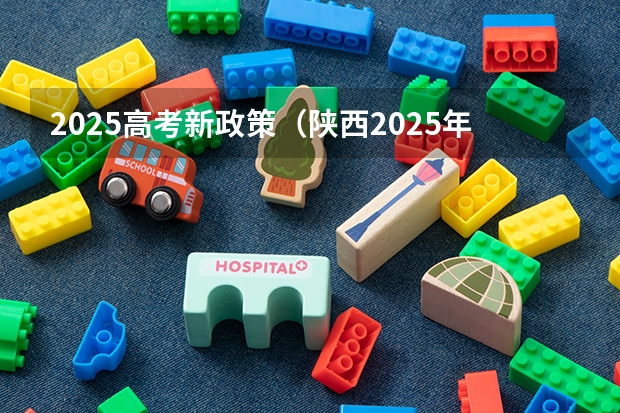 2025高考新政策（陕西2025年实行新高考，与老高考有何区别？）