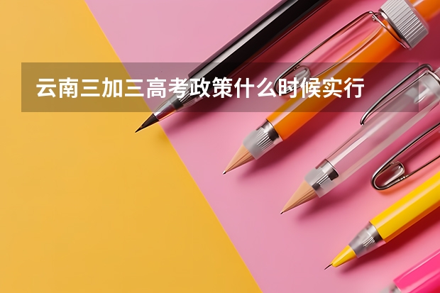 云南三加三高考政策什么时候实行