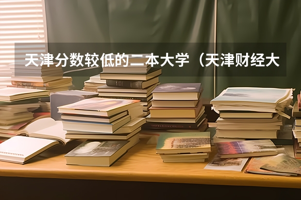 天津分数较低的二本大学(天津财经大学珠江学院是一本还是二本)