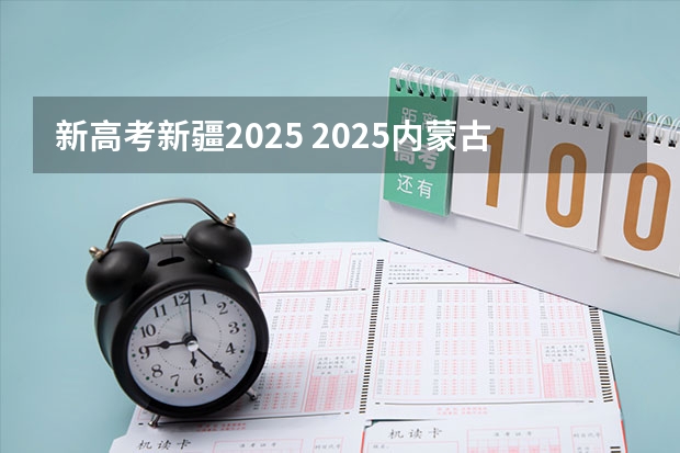 新高考新疆2025 2025内蒙古高考是3+3还是3+1+2模式？