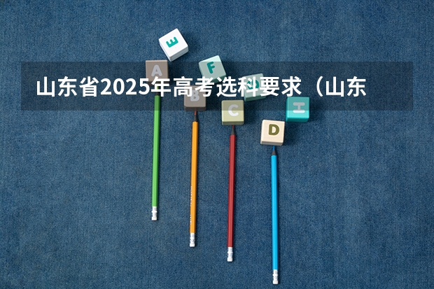山东省2025年高考选科要求（山东2025年高考是3+3还是3+1+2）