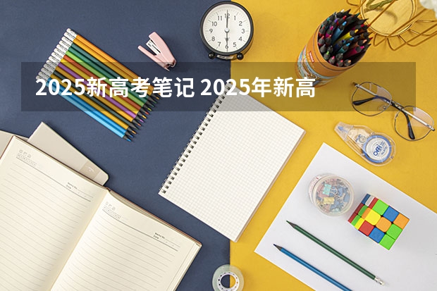 2025新高考笔记 2025年新高考政策