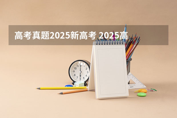 高考真题2025新高考 2025高考新政策