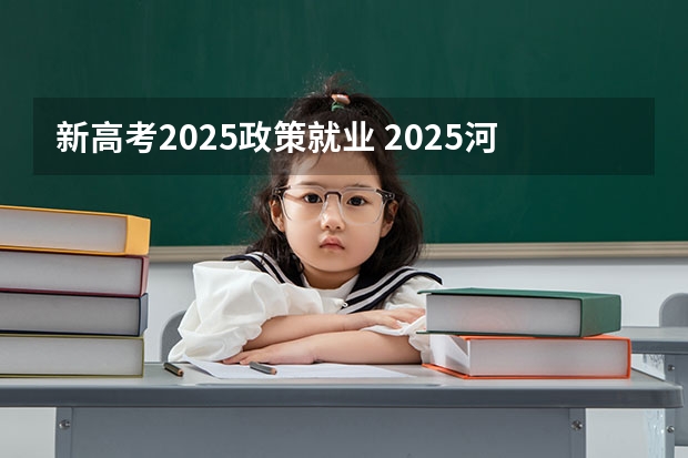 新高考2025政策就业 2025河南高考改革政策