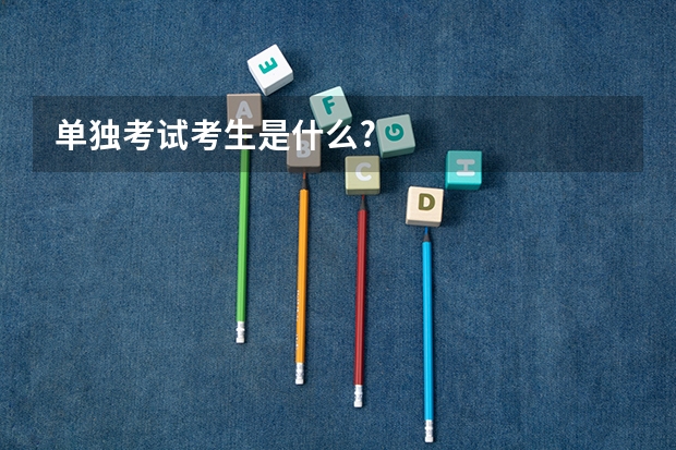 单独考试考生是什么?