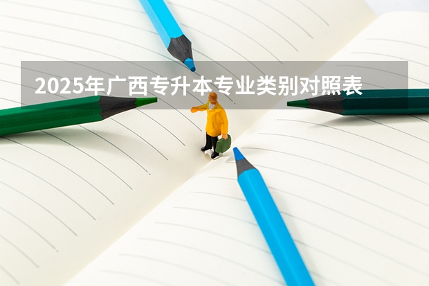 2025年广西专升本专业类别对照表?(广西未来2025重点发展的城市)