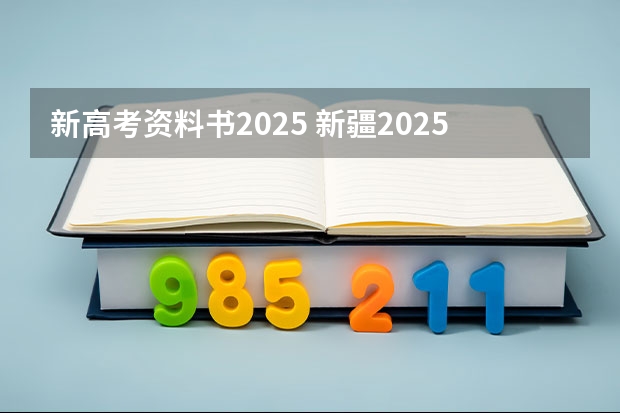新高考资料书2025 新疆2025年是新高考还是老高考