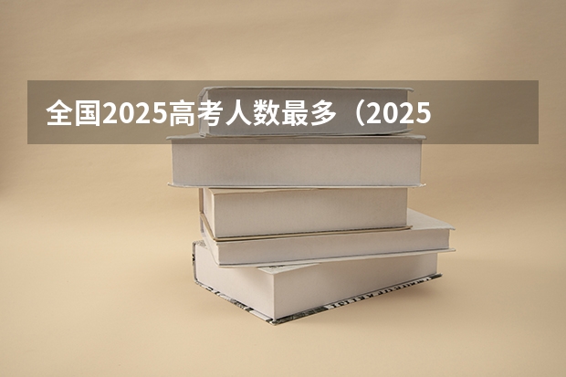 全国2025高考人数最多（2025年新高考政策）